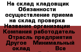 На склад кладовщик. Обязанности:  осуществление приема на склад проверка › Название организации ­ Компания-работодатель › Отрасль предприятия ­ Другое › Минимальный оклад ­ 25 000 - Все города Работа » Вакансии   . Алтайский край,Алейск г.